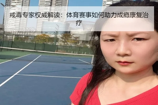 戒毒专家权威解读：体育赛事如何助力成瘾康复治疗